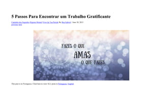 5 Passos Para Encontrar um Trabalho Gratificante
Cantinho dos Segredos Higiene Mental Viver da Tua Paixão By Bea Gabriel / June 30, 2015
previous next
This post is in Portuguese. Click here to view ALL posts in Portuguese, English.
 