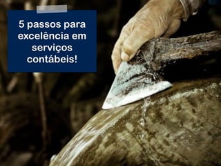 © Roberto Dias Duarte
5 passos para
excelência em
serviços
contábeis!
 