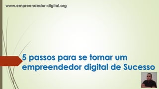 5 passos para se tornar um
empreendedor digital de Sucesso
www.empreendedor-digital.org
 