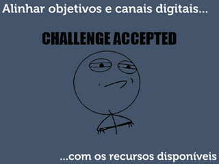 Alinhar objetivos e canais digitais...
...com os recursos disponíveis
 