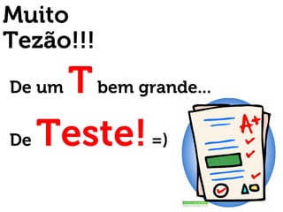 De um Tbem grande...
De Teste!=)
Muito
Tezão!!!
 