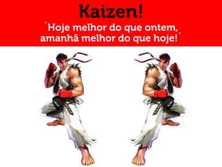 Kaizen!
´Hoje melhor do que ontem,
amanhã melhor do que hoje!´
 