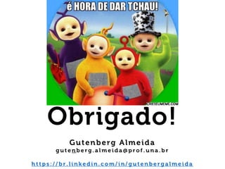 Obrigado!
Gutenberg Almeida
g u t e n b e r g . a l m e i d a @ p r o f . u n a . b r
h t t p s : / / b r . l i n k e d i n . c o m / i n / g u t e n b e r g a l m e i d a
 