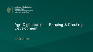 Agri-Digitalisation – Shaping & Creating
Development
April 2019
 