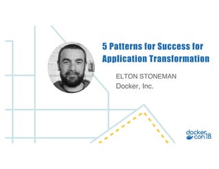 ELTON STONEMAN
Docker, Inc.
5 Patterns for Success for
Application Transformation
 