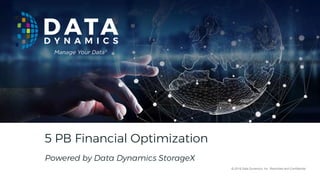 © 2018 Data Dynamics, Inc. © 2018 Data Dynamics, Inc. Restricted and Confidential
5 PB Financial Optimization
Powered by Data Dynamics StorageX
 