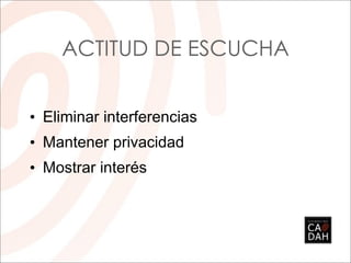 ACTITUD DE ESCUCHA


• Eliminar interferencias
• Mantener privacidad
• Mostrar interés
 