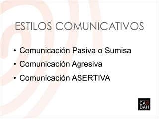 ESTILOS COMUNICATIVOS

• Comunicación Pasiva o Sumisa
• Comunicación Agresiva
• Comunicación ASERTIVA
 