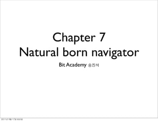 Chapter 7
               Natural born navigator
                      Bit Academy




	    	    	 
 