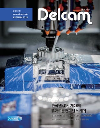 델켐매거진
www.delcam.co.kr
AUTUMN 2015
ISSUE 5
Delcam
한국델켐㈜, 제26회
유저그룹컨퍼런스 개최
IoT & Data Science (2) - DEEP LEARNING
제조업계 Quantum Leap(양자도약)를 위한 전략 제시
 