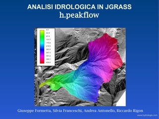 ANALISI IDROLOGICA IN JGRASS
                       h.peakflow




Giuseppe Formetta, Silvia Franceschi, Andrea Antonello, Riccardo Rigon
                                                                  www.hydrologis.com
 