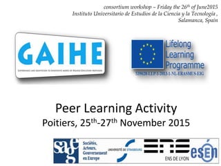 Peer Learning Activity
Poitiers, 25th-27th November 2015
consortium workshop – Friday the 26th of June2015
Instituto Universitario de Estudios de la Ciencia y la Tecnología ,
Salamanca, Spain
 