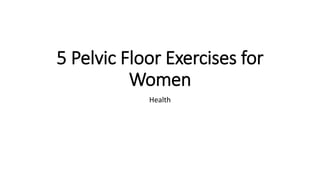 5 Pelvic Floor Exercises for
Women
Health
 