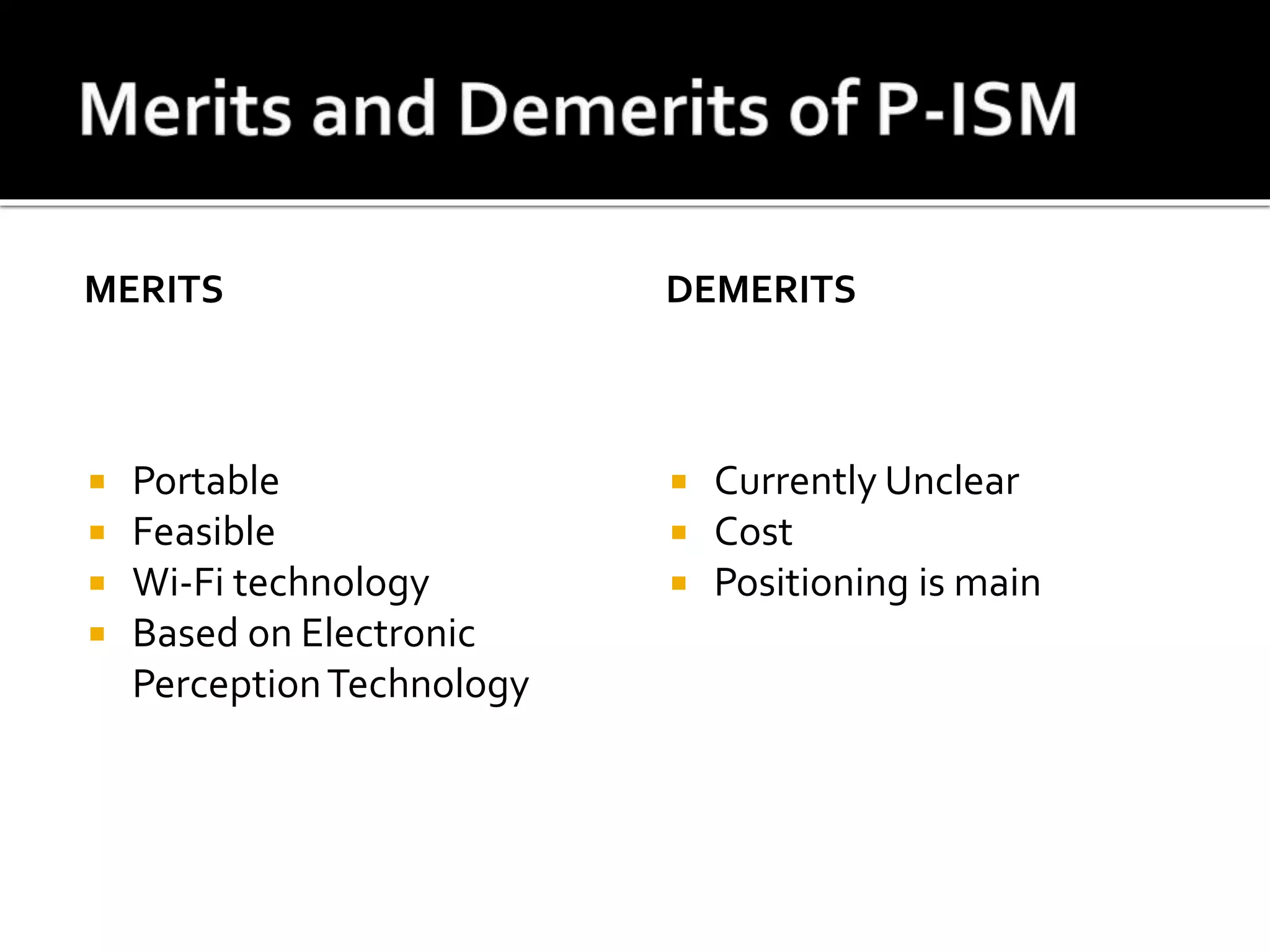 MERITS
 Portable
 Feasible
 Wi-Fi technology
 Based on Electronic
PerceptionTechnology
DEMERITS
 Currently Unclear
 Cost
 Positioning is main
 