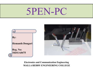 5PEN-PC
Electronics and Communication Engineering
MALLA REDDY ENGINEERING COLLEGE
By:
Hemanth Dongari
Reg. No:
10J41A0475
 