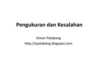 Pengukuran dan Kesalahan
Simon Patabang
http://spatabang.blogspot.com
 
