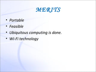 MERITS
•   Portable
•   Feasible
•   Ubiquitous computing is done.
•   Wi-Fi technology
 