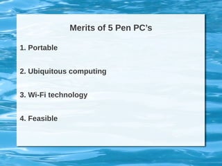 Merits of 5 Pen PC’s
1. Portable
2. Ubiquitous computing
3. Wi-Fi technology
4. Feasible
 