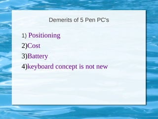 Demerits of 5 Pen PC's
1) Positioning
2)Cost
3)Battery
4)keyboard concept is not new
 