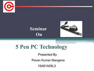 Presented By
Pavan Kumar Mangena
15A81A05L3
Seminar
On
5 Pen PC Technology
 