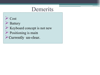 Demerits
 Cost
 Battery
 Keyboard concept is not new
 Positioning is main
Currently un-clear.
 