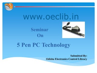 www.oeclib.in
Submitted By:
Odisha Electronics Control Library
Seminar
On
5 Pen PC Technology
 