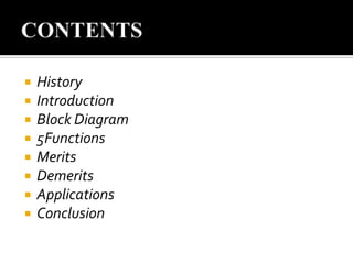 








History
Introduction
Block Diagram
5Functions
Merits
Demerits
Applications
Conclusion

 