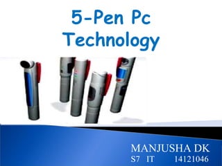 5-Pen Pc 
Technology 
MANJUSHA DK 
S7 IT 14121046 
 