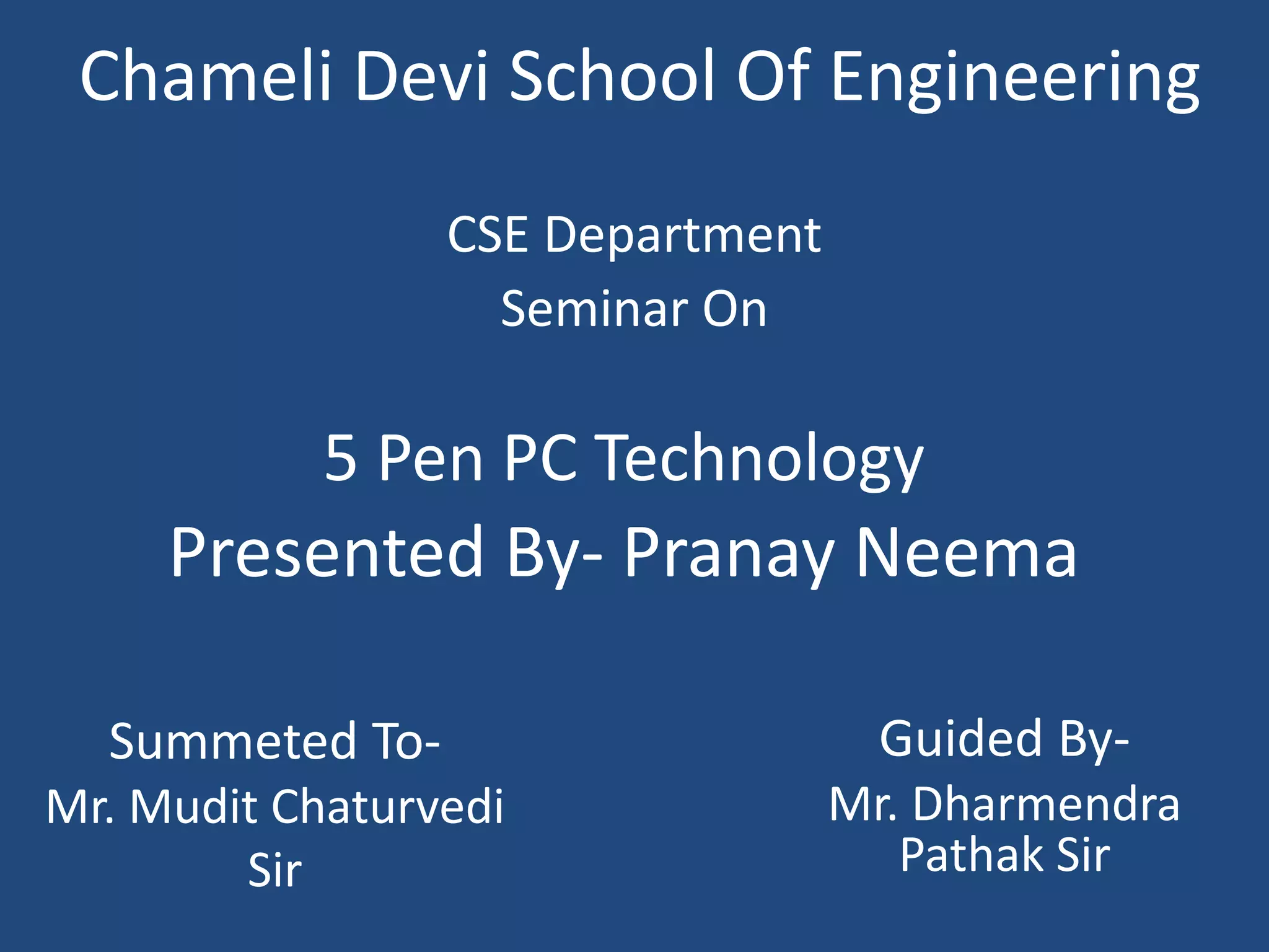 Guided By-
Mr. Dharmendra
Pathak Sir
Chameli Devi School Of Engineering
CSE Department
Seminar On
Presented By- Pranay Neema
Summeted To-
Mr. Mudit Chaturvedi
Sir
5 Pen PC Technology
 