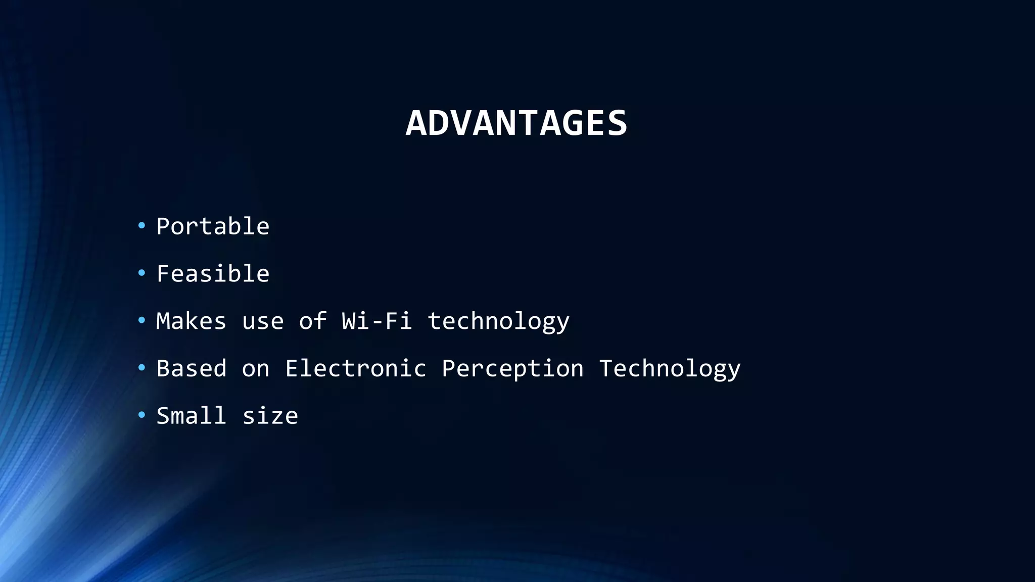 ADVANTAGES
• Portable
• Feasible
• Makes use of Wi-Fi technology
• Based on Electronic Perception Technology
• Small size
 