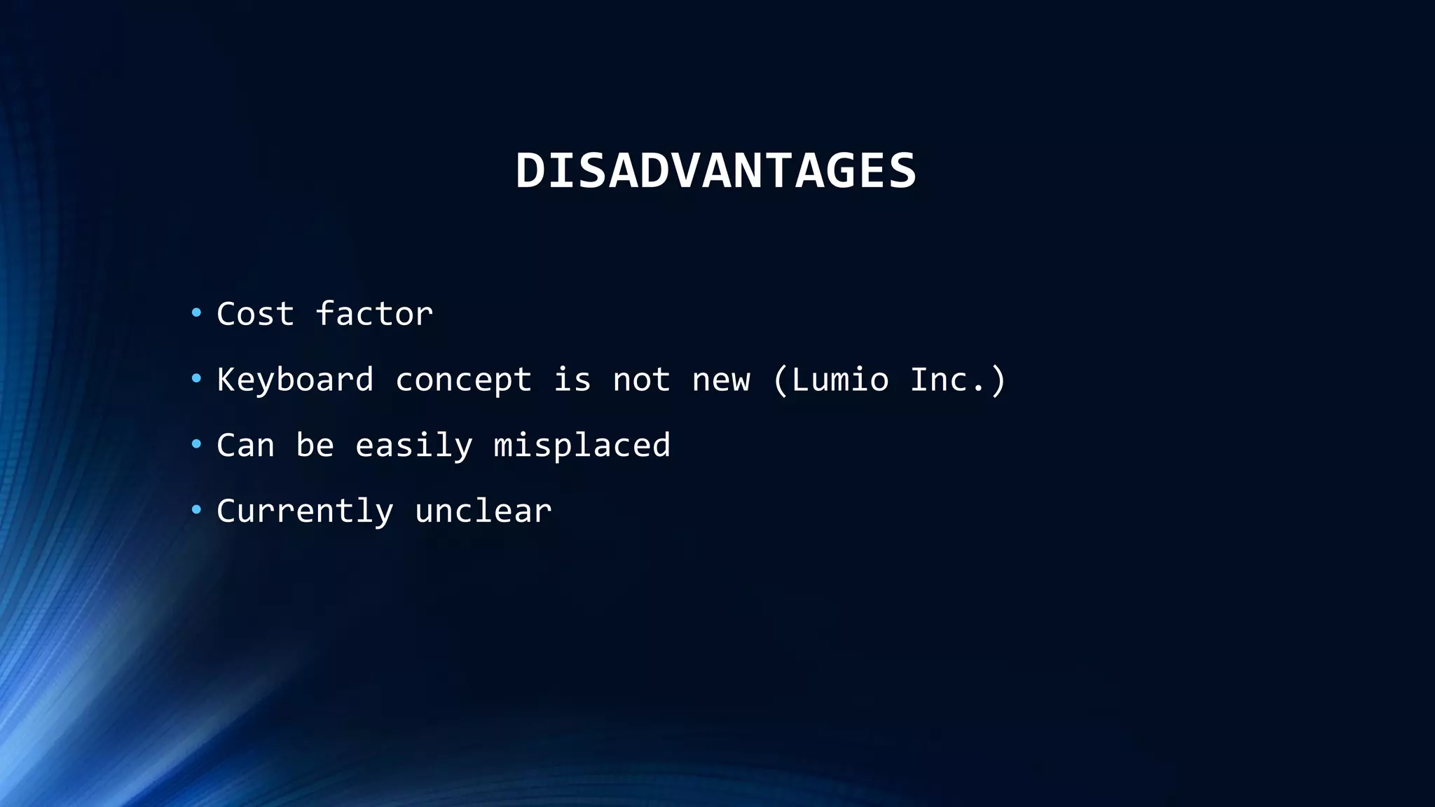 DISADVANTAGES
• Cost factor
• Keyboard concept is not new (Lumio Inc.)
• Can be easily misplaced
• Currently unclear
 