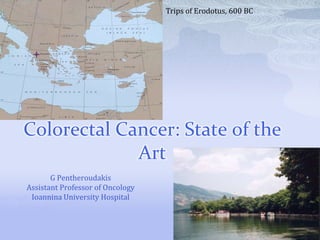 Trips of Erodotus, 600 BC




Colorectal Cancer: State of the
             Art
       G Pentheroudakis
Assistant Professor of Oncology
 Ioannina University Hospital
 