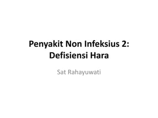 Penyakit Non Infeksius 2:
Defisiensi Hara
Sat Rahayuwati
 