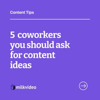 5 coworkers
youshouldask
forcontent
ideas
Content Tips
 