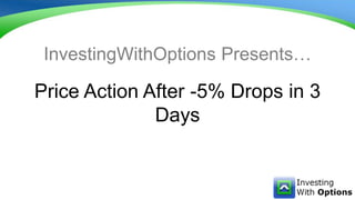 Price Action After -5% Drops in 3
Days
InvestingWithOptions Presents…
 