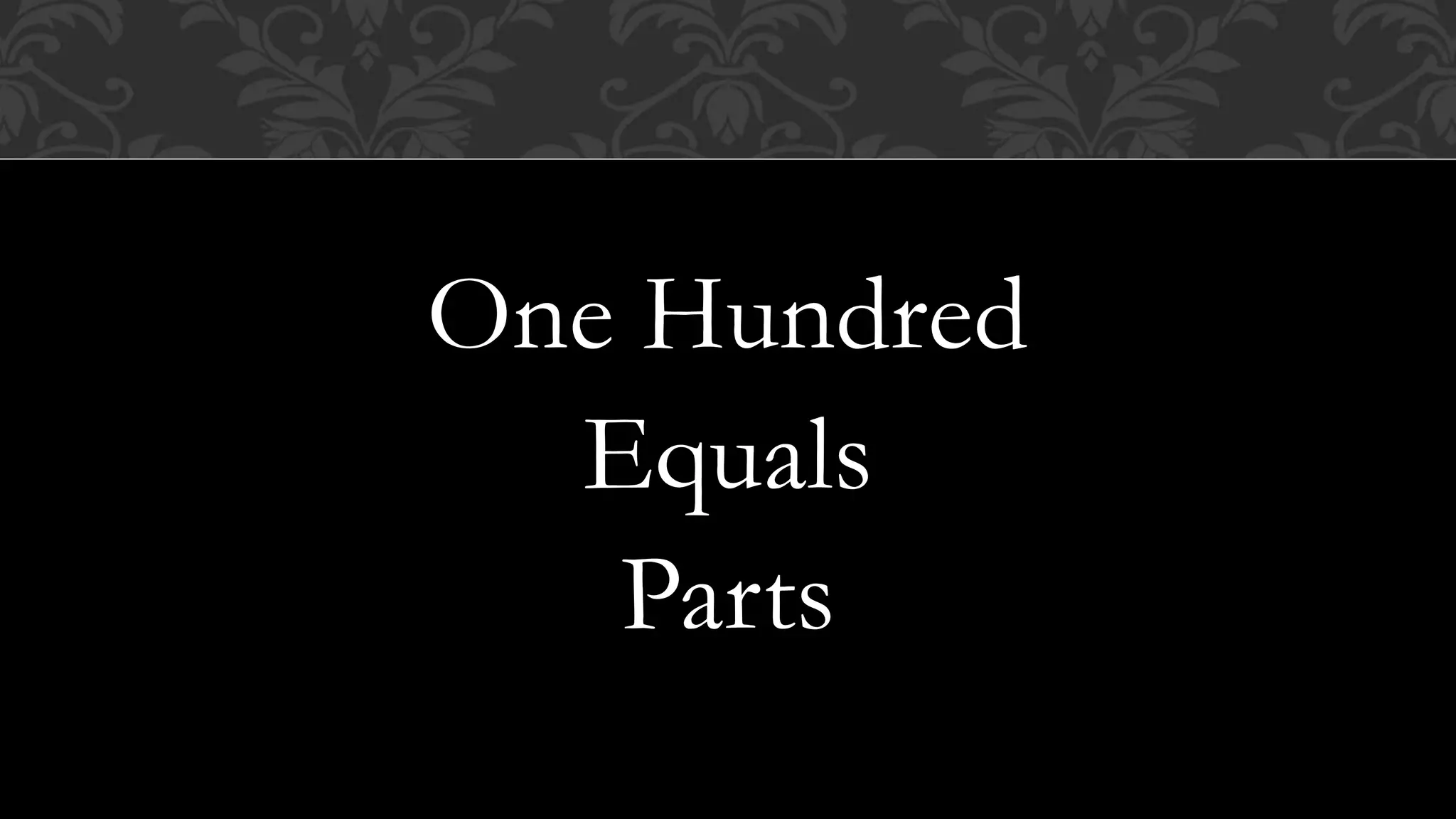 One Hundred
Equals
Parts
 
