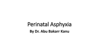 Perinatal Asphyxia
By Dr. Abu Bakarr Kanu
 