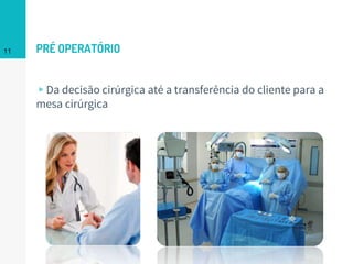 PRÉ OPERATÓRIO
▹Da decisão cirúrgica até a transferência do cliente para a
mesa cirúrgica
11
 