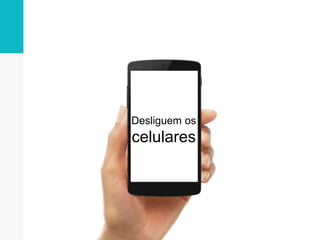 Desliguem os
celulares
 