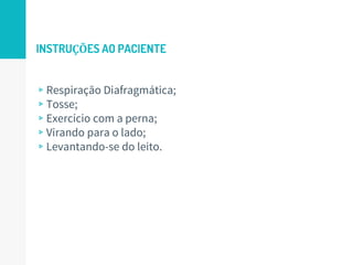 INSTRUÇÕES AO PACIENTE
▹Respiração Diafragmática;
▹Tosse;
▹Exercício com a perna;
▹Virando para o lado;
▹Levantando-se do leito.
34
 