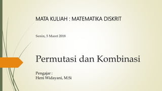 Permutasi dan Kombinasi
Senin, 5 Maret 2018
MATA KULIAH : MATEMATIKA DISKRIT
Pengajar :
Heni Widayani, M.Si
 