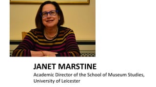 JANET MARSTINE
Academic Director of the School of Museum Studies,
University of Leicester
 