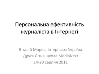 Персональнаефективністьжурналіста в Інтернеті Віталій Мороз, Інтерньюз-Україна Друга Літня школа MediaNext 14-20 cерпня 2011   