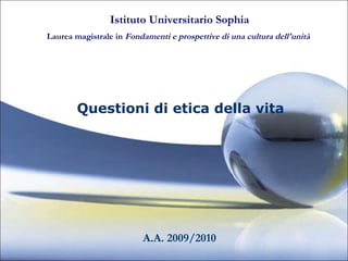 [object Object],Istituto Universitario Sophia   Laurea magistrale in  Fondamenti e prospettive di una cultura dell'unità   A.A. 2009/2010 