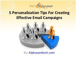 5 Personalization Tips For Creating
Effective Email Campaigns
By: Alphasandesh.com
 