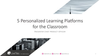 1info@live)les.nyc										@LiveTilesUI											www.live)les.nyc	
PRESENTER CHIEF PRODUCT OFFICER
5 Personalized Learning Platforms
for the Classroom
 