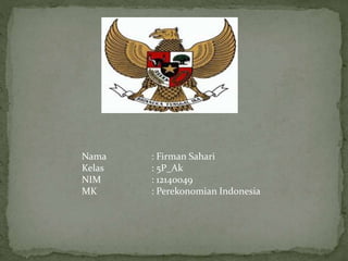 Nama : Firman Sahari
Kelas : 5P_Ak
NIM : 12140049
MK : Perekonomian Indonesia
 