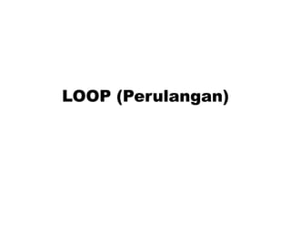 LOOP (Perulangan) 
 