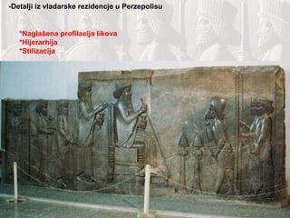 -Detalji iz vladarske rezidencje u Perzepolisu *Naglašena profilacija likova *Hijerarhija *Stilizacija 