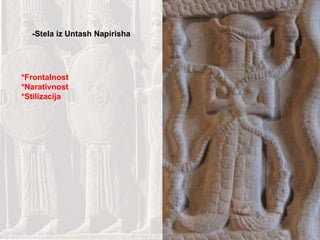-Stela iz Untash Napirisha *Frontalnost *Narativnost *Stilizacija 